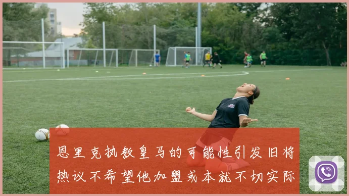 恩里克执教皇马的可能性引发旧将热议不希望他加盟或本就不切实际