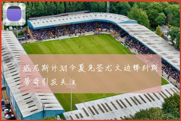 威尼斯计划今夏免签尤文边锋科斯蒂奇引发关注