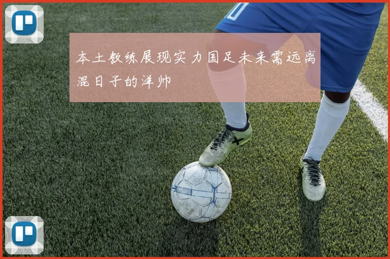 本土教练展现实力国足未来需远离混日子的洋帅