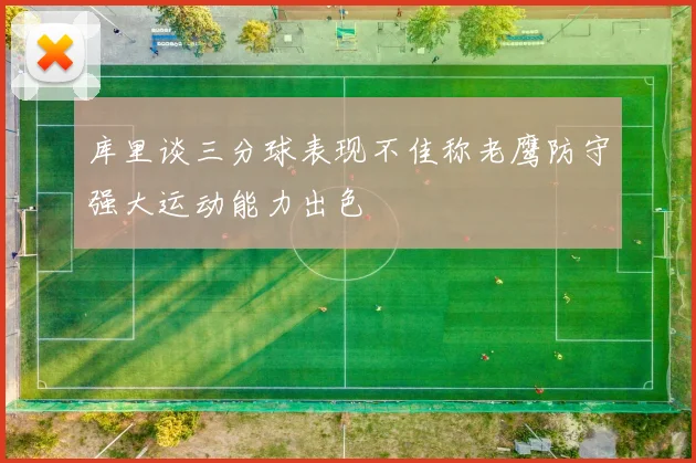 库里谈三分球表现不佳称老鹰防守强大运动能力出色