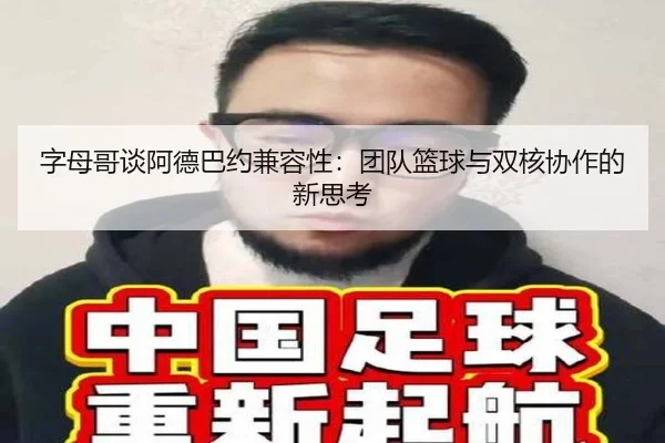 字母哥谈阿德巴约兼容性：团队篮球与双核协作的新思考（crownsports）