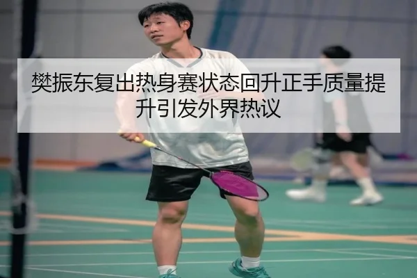 樊振东复出热身赛状态回升正手质量提升引发外界热议（crownsports）